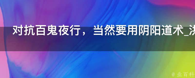 对抗百鬼夜行，当然要用阴阳道术