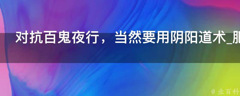 对抗百鬼夜行，当然要用阴阳道术