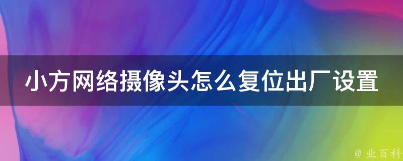 小方网络摄像头怎么复位出厂设置 知识小百科