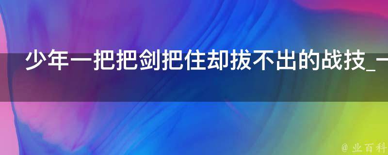 少年一把把剑把住却拔不出的战技