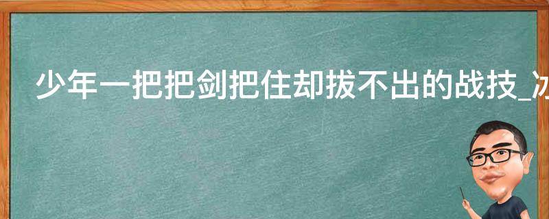 少年一把把剑把住却拔不出的战技