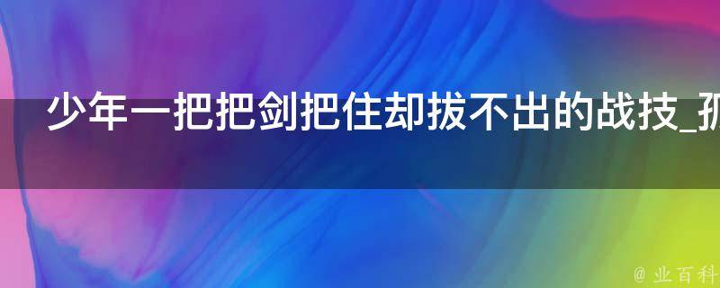 少年一把把剑把住却拔不出的战技