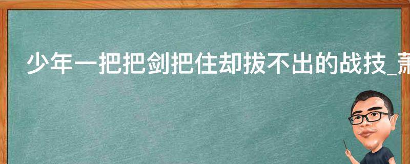 少年一把把剑把住却拔不出的战技