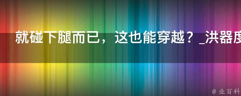 就碰下腿而已，这也能穿越？