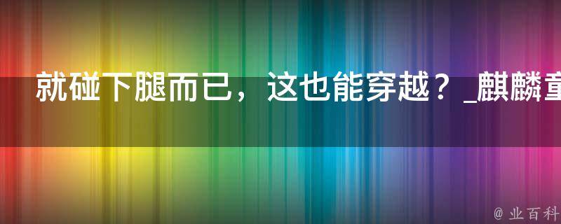 就碰下腿而已，这也能穿越？