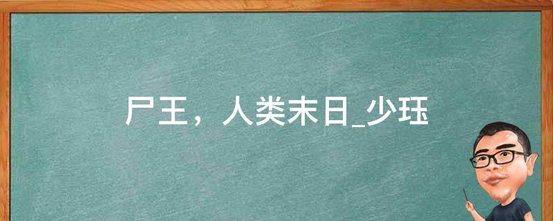 尸王，人类末日