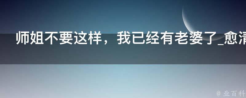 师姐不要这样，我已经有老婆了