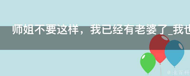 师姐不要这样，我已经有老婆了