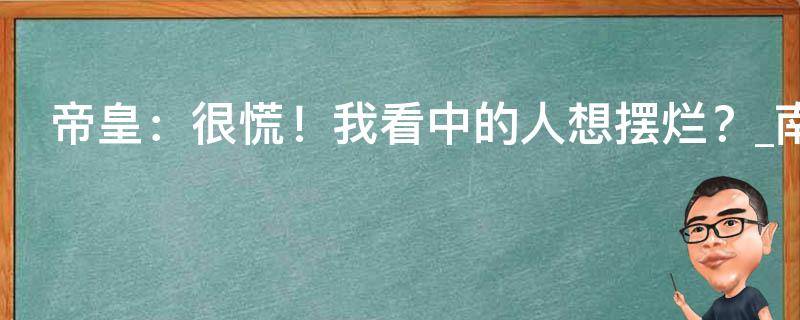 帝皇：很慌！我看中的人想摆烂？