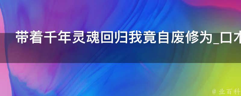 带着千年灵魂回归我竟自废修为