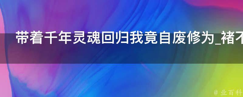 带着千年灵魂回归我竟自废修为