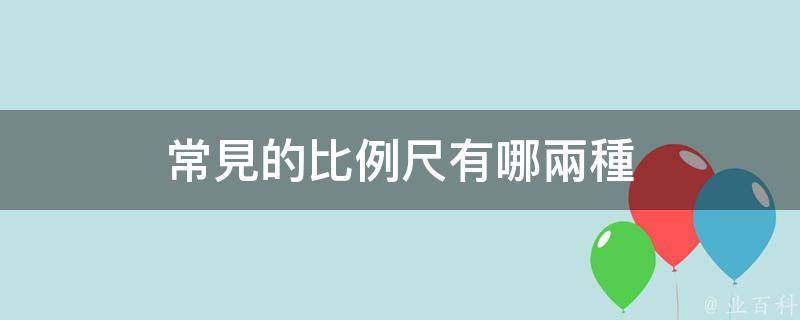 常見的比例尺有哪兩種 - 業百科