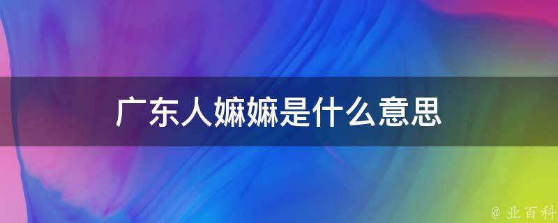 广东称呼嫲嫲是奶奶的意思,但是回族人的嫲嫲是姑姑的意思,所以地方不