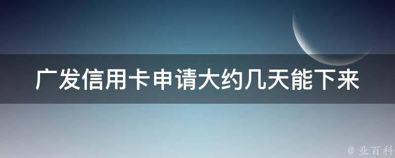 广发信用卡申请大约几天能下来