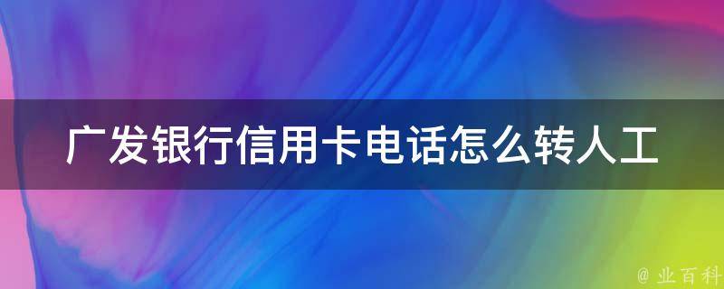 广发银行信用卡电话怎么转人工 