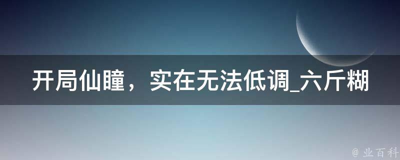 开局仙瞳，实在无法低调