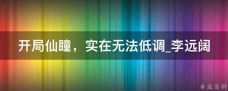 开局仙瞳，实在无法低调