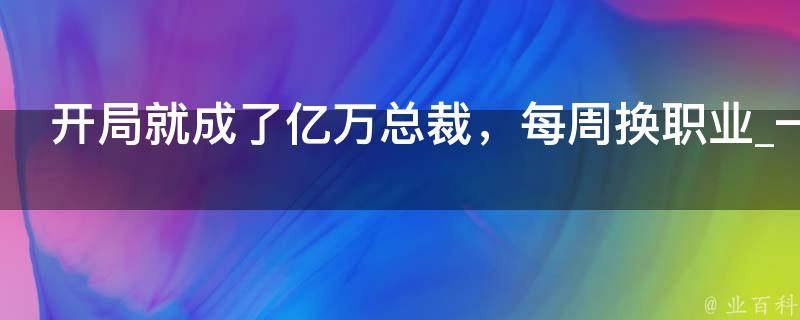 开局就成了亿万总裁，每周换职业