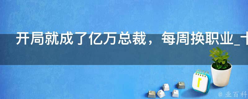 开局就成了亿万总裁，每周换职业