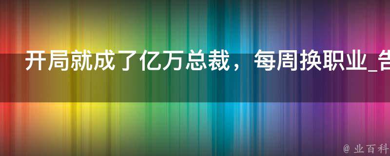 开局就成了亿万总裁，每周换职业