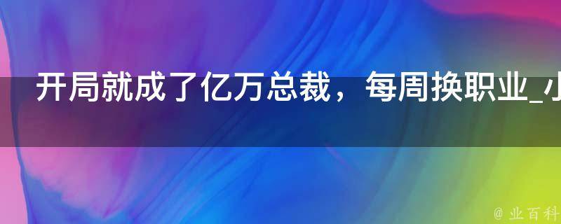 开局就成了亿万总裁，每周换职业