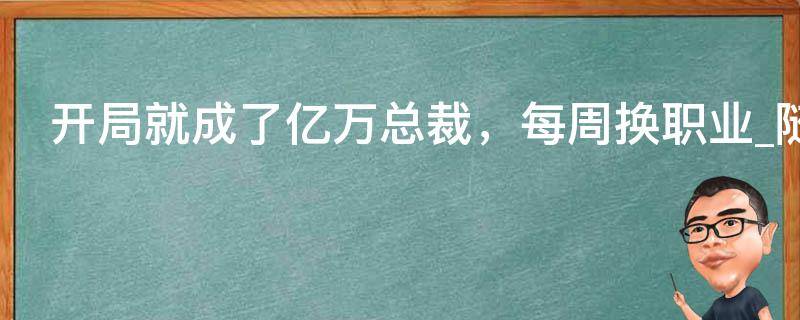 开局就成了亿万总裁，每周换职业