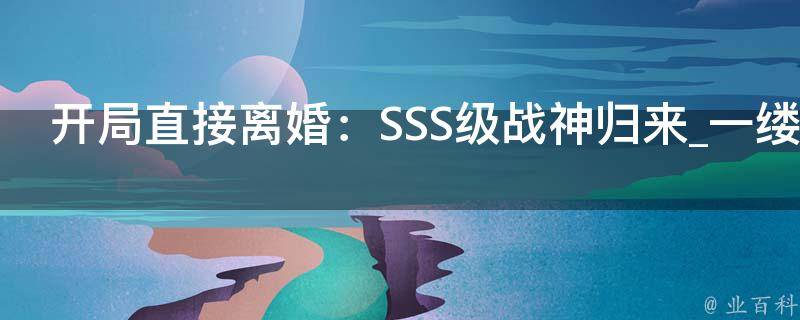 开局直接离婚：SSS级战神归来