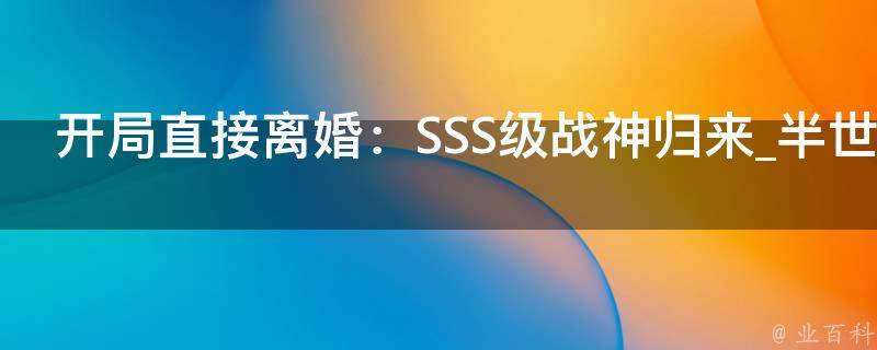 开局直接离婚：SSS级战神归来