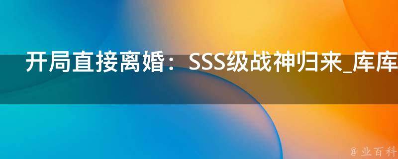 开局直接离婚：SSS级战神归来