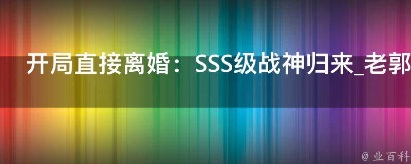 开局直接离婚：SSS级战神归来