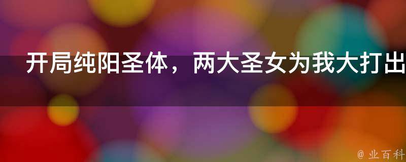 开局纯阳圣体，两大圣女为我大打出手！