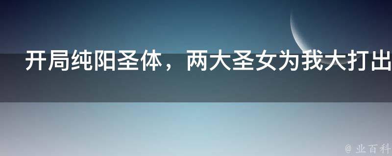 开局纯阳圣体，两大圣女为我大打出手！