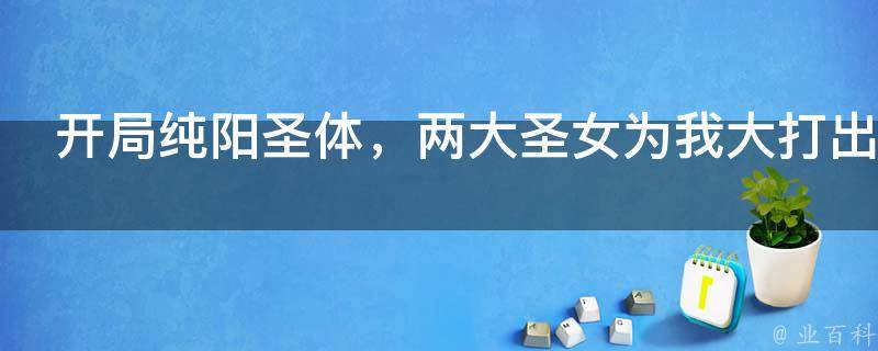 开局纯阳圣体，两大圣女为我大打出手！