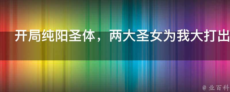 开局纯阳圣体，两大圣女为我大打出手！