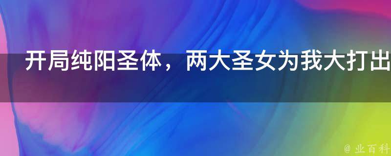 开局纯阳圣体，两大圣女为我大打出手！