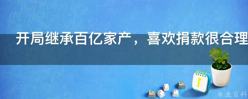 开局继承百亿家产，喜欢捐款很合理吧？