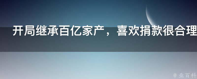 开局继承百亿家产，喜欢捐款很合理吧？