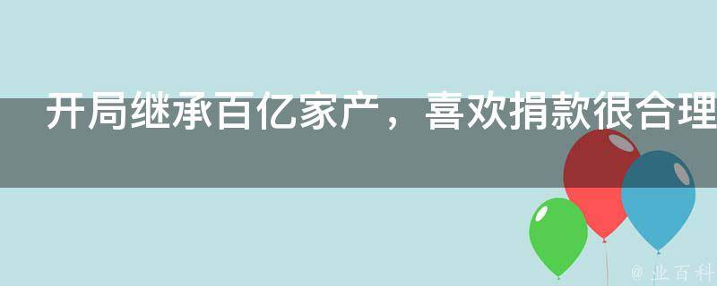 开局继承百亿家产，喜欢捐款很合理吧？