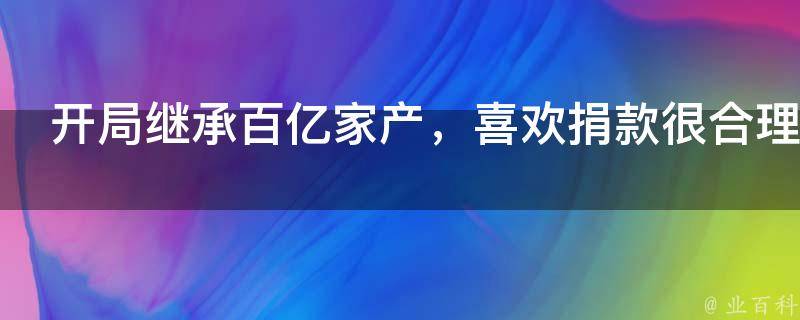 开局继承百亿家产，喜欢捐款很合理吧？