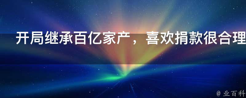 开局继承百亿家产，喜欢捐款很合理吧？