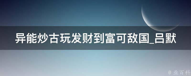 异能炒古玩发财到富可敌国