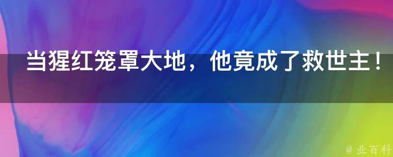 当猩红笼罩大地，他竟成了救世主！