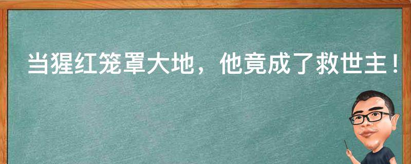 当猩红笼罩大地，他竟成了救世主！