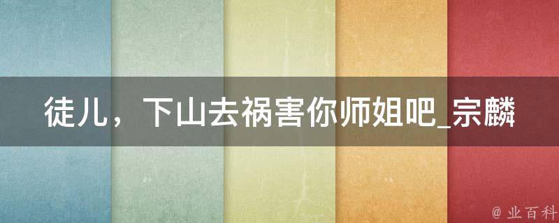 徒儿，下山去祸害你师姐吧