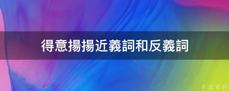 得意揚揚的反義詞有:垂頭喪氣,灰心喪氣等.