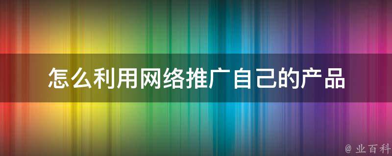 怎么利用网络推广自己的产品