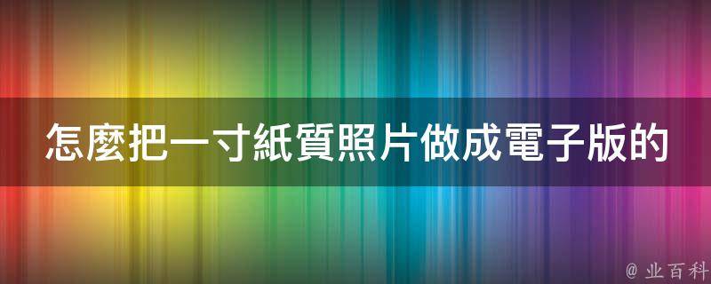 怎麼把一寸紙質照片做成電子版的