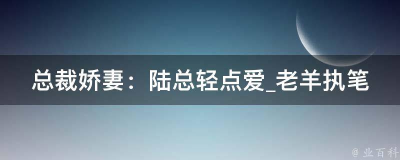 总裁娇妻：陆总轻点爱