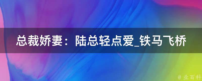 总裁娇妻：陆总轻点爱