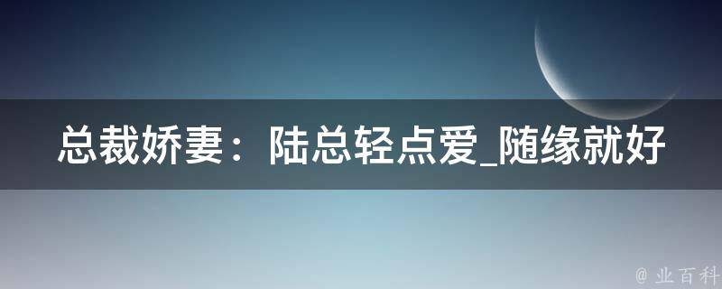 总裁娇妻：陆总轻点爱